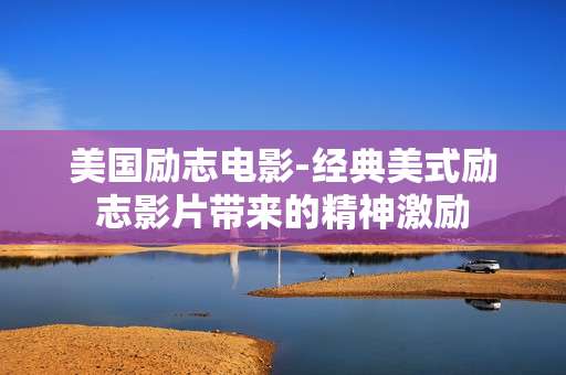 美国励志电影-经典美式励志影片带来的精神激励 美国励志电影-经典美式励志影片带来的精神激励