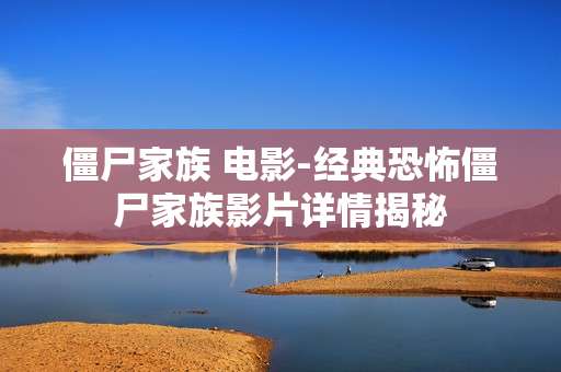 僵尸家族 电影-经典恐怖僵尸家族影片详情揭秘