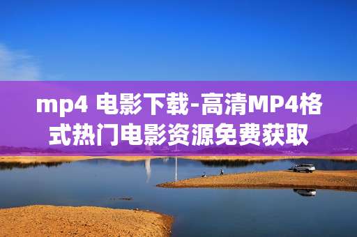 mp4 电影下载-高清MP4格式热门电影资源免费获取