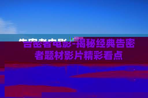 告密者电影-揭秘经典告密者题材影片精彩看点
