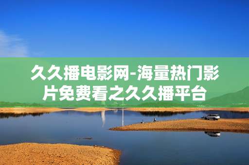 久久播电影网-海量热门影片免费看之久久播平台