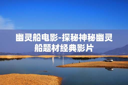 幽灵船电影-探秘神秘幽灵船题材经典影片 幽灵船电影-探秘神秘幽灵船题材经典影片