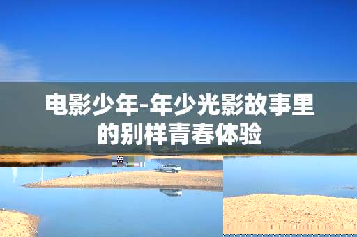 电影少年-年少光影故事里的别样青春体验