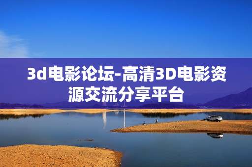 3d电影论坛-高清3D电影资源交流分享平台