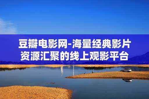 豆瓣电影网-海量经典影片资源汇聚的线上观影平台 豆瓣电影网-海量经典影片资源汇聚的线上观影平台
