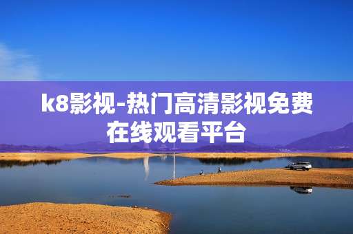 k8影视-热门高清影视免费在线观看平台