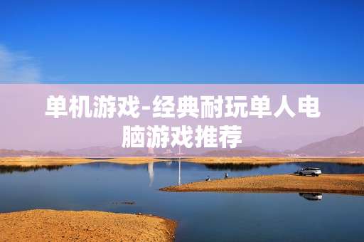 单机游戏-经典耐玩单人电脑游戏推荐