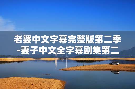 老婆中文字幕完整版第二季-妻子中文全字幕剧集第二季资源