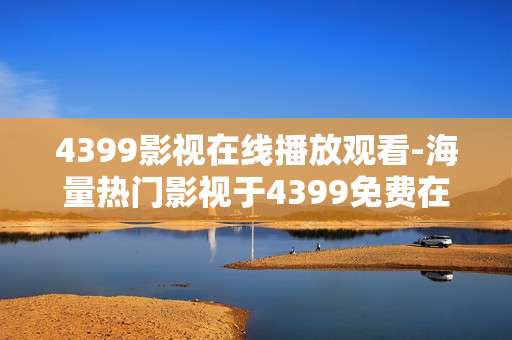 4399影视在线播放观看-海量热门影视于4399免费在线畅享