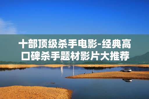 十部顶级杀手电影-经典高口碑杀手题材影片大推荐