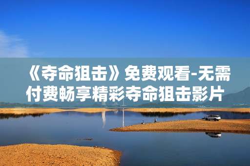 《夺命狙击》免费观看-无需付费畅享精彩夺命狙击影片