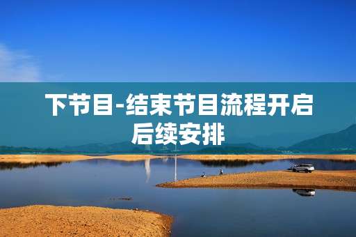 下节目-结束节目流程开启后续安排