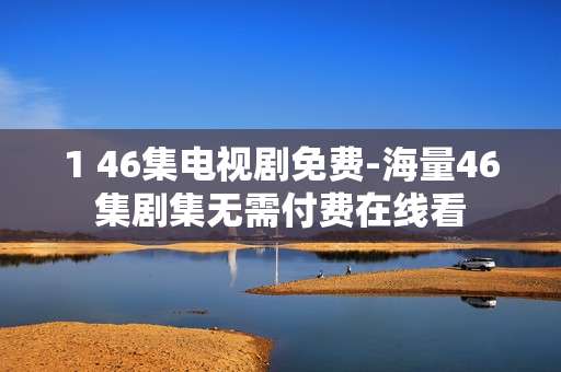 1 46集电视剧免费-海量46集剧集无需付费在线看