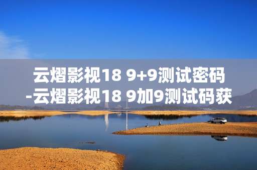 云熠影视18 9+9测试密码-云熠影视18 9加9测试码获取途径
