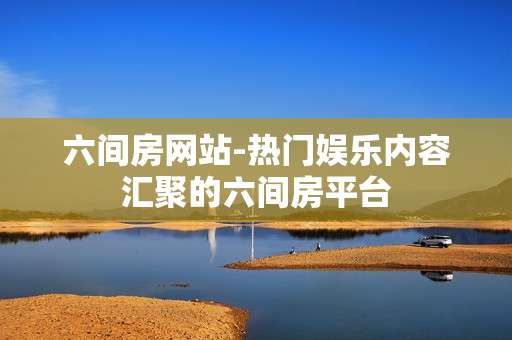 六间房网站-热门娱乐内容汇聚的六间房平台