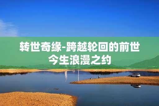转世奇缘-跨越轮回的前世今生浪漫之约