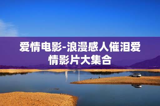 爱情电影-浪漫感人催泪爱情影片大集合