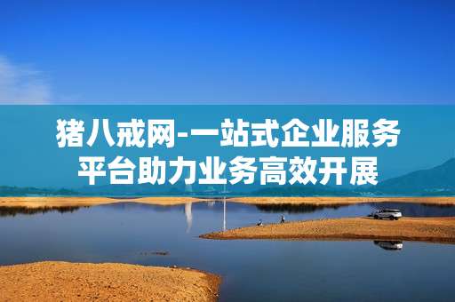 猪八戒网-一站式企业服务平台助力业务高效开展