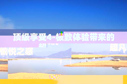顶级享受4-极致体验带来的超凡愉悦之感