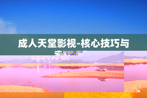 成人天堂影视-核心技巧与案例分析