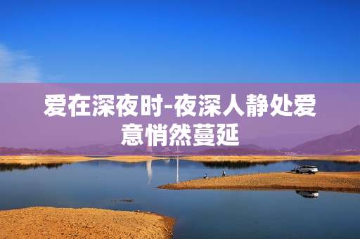 爱在深夜时-夜深人静处爱意悄然蔓延