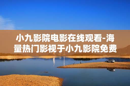 小九影院电影在线观看-海量热门影视于小九影院免费畅享