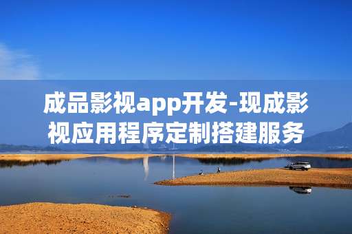 成品影视app开发-现成影视应用程序定制搭建服务