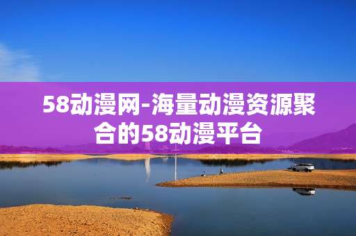 58动漫网-海量动漫资源聚合的58动漫平台