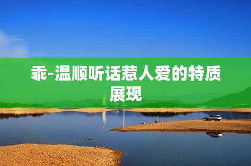 乖-温顺听话惹人爱的特质展现