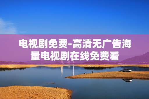 电视剧免费-高清无广告海量电视剧在线免费看