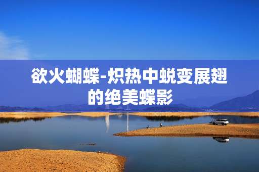 欲火蝴蝶-炽热中蜕变展翅的绝美蝶影