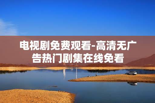 电视剧免费观看-高清无广告热门剧集在线免看