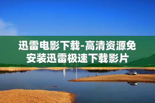 迅雷电影下载-高清资源免安装迅雷极速下载影片