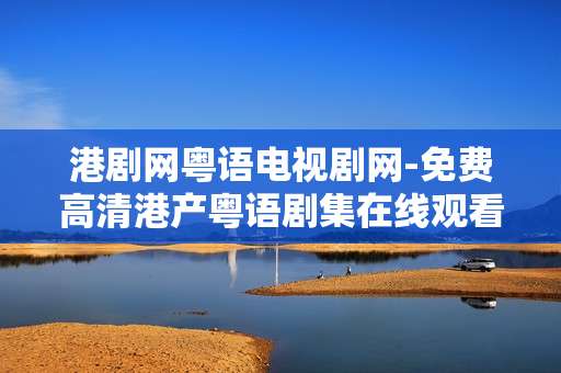 港剧网粤语电视剧网-免费高清港产粤语剧集在线观看平台