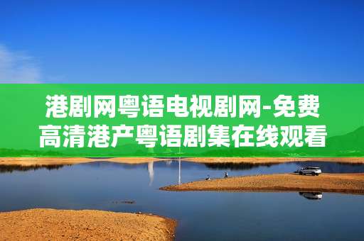港剧网粤语电视剧网-免费高清港产粤语剧集在线观看平台