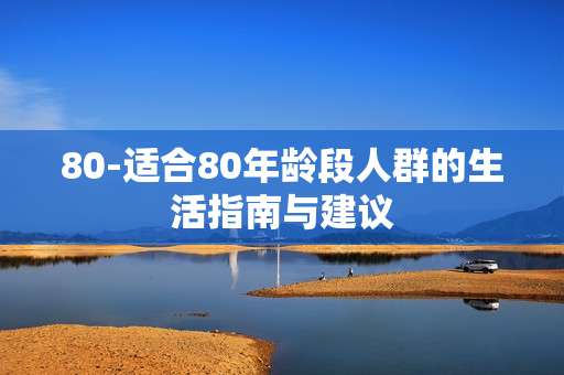 80-适合80年龄段人群的生活指南与建议