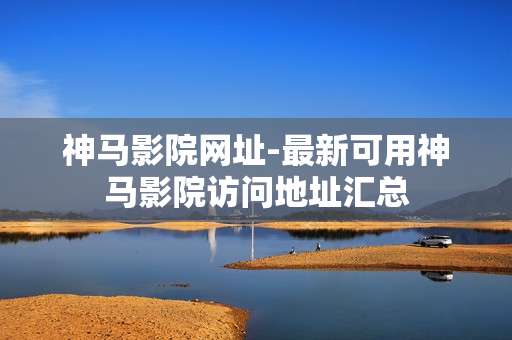 神马影院网址-最新可用神马影院访问地址汇总