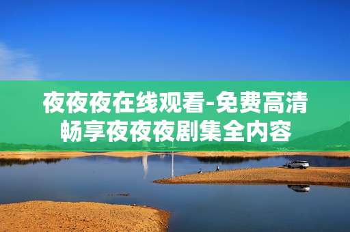夜夜夜在线观看-免费高清畅享夜夜夜剧集全内容