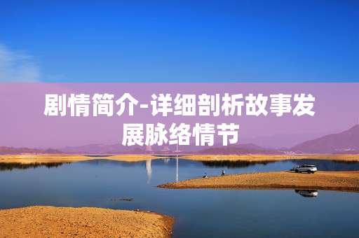 剧情简介-详细剖析故事发展脉络情节
