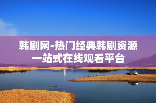 韩剧网-热门经典韩剧资源一站式在线观看平台 韩剧网-热门经典韩剧资源一站式在线观看平台