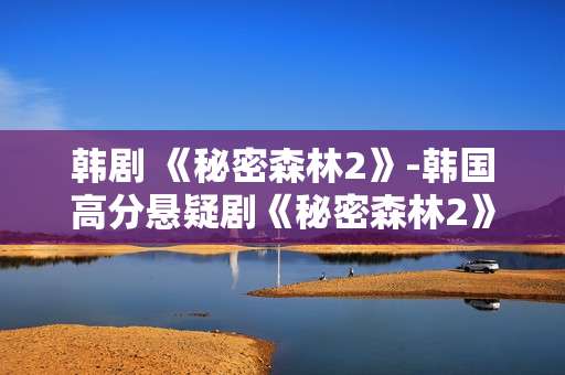 韩剧 《秘密森林2》-韩国高分悬疑剧《秘密森林2》精彩揭秘