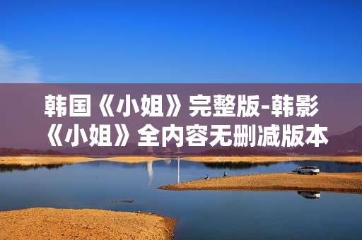 韩国《小姐》完整版-韩影《小姐》全内容无删减版本呈现