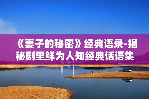 《妻子的秘密》经典语录-揭秘剧里鲜为人知经典话语集