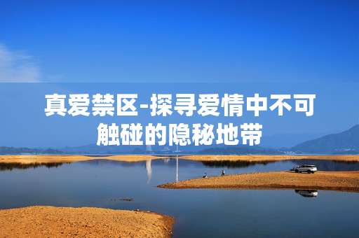 真爱禁区-探寻爱情中不可触碰的隐秘地带