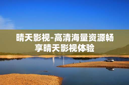 晴天影视-高清海量资源畅享晴天影视体验