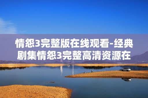情怨3完整版在线观看-经典剧集情怨3完整高清资源在线赏