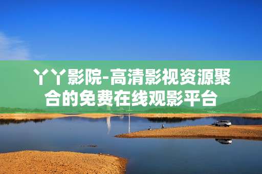 丫丫影院-高清影视资源聚合的免费在线观影平台