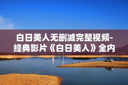 白日美人无删减完整视频-经典影片《白日美人》全内容未删减影像