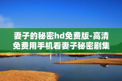 妻子的秘密hd免费版-高清免费用手机看妻子秘密剧集