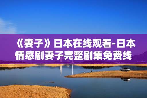 《妻子》日本在线观看-日本情感剧妻子完整剧集免费线上看